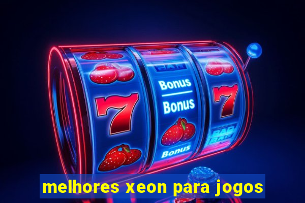 melhores xeon para jogos